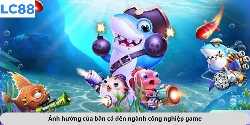 Bắn Cá 2 Ảnh hưởng của bắn cá đến ngành công nghiệp game