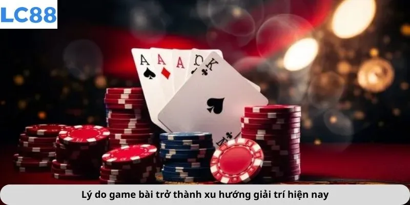 Game Bài 2 Lý do game bài trở thành xu hướng giải trí hiện nay